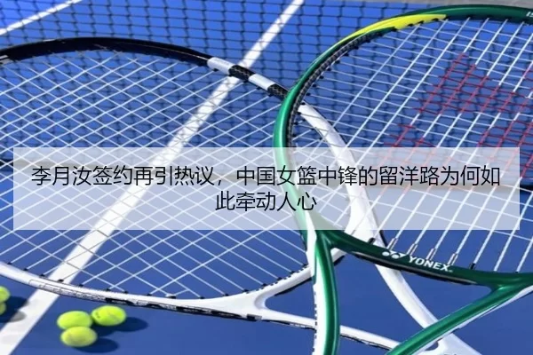 李月汝签约再引热议，中国女篮中锋的留洋路为何如此牵动人心